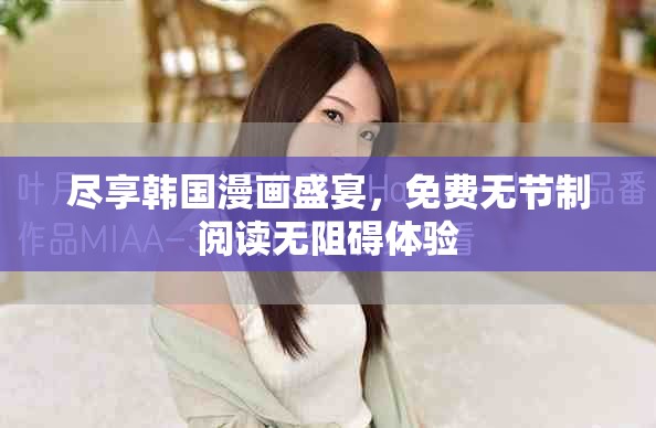 盡享韓國(guó)漫畫盛宴，免費(fèi)無(wú)節(jié)制閱讀無(wú)阻礙體驗(yàn)
