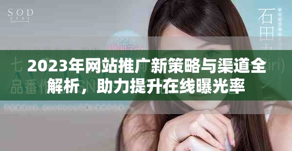 2023年網(wǎng)站推廣新策略與渠道全解析，助力提升在線曝光率