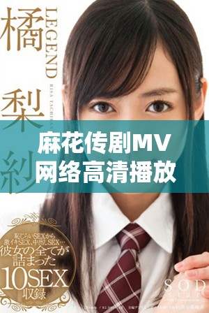 麻花傳劇MV網(wǎng)絡(luò)高清播放展現(xiàn)美好生活的魅力與樂趣