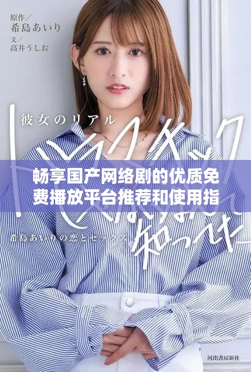 暢享國產(chǎn)網(wǎng)絡(luò)劇的優(yōu)質(zhì)免費播放平臺推薦和使用指南