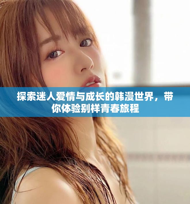 探索迷人愛情與成長的韓漫世界，帶你體驗別樣青春旅程