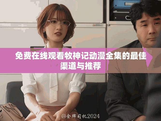 免費在線觀看牧神記動漫全集的最佳渠道與推薦