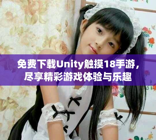 免費下載Unity觸摸18手游，盡享精彩游戲體驗與樂趣