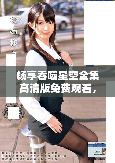 暢享吞噬星空全集高清版免費(fèi)觀看，探索宇宙的奇幻旅程！