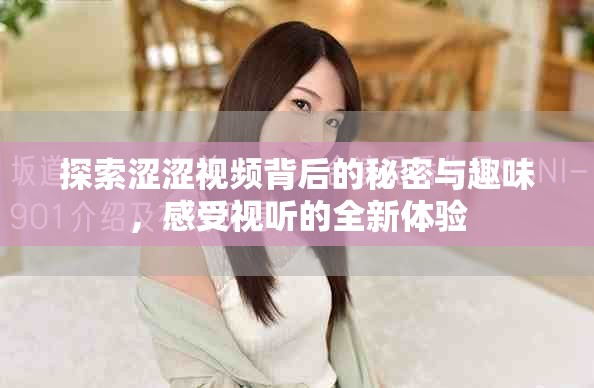 探索澀澀視頻背后的秘密與趣味，感受視聽(tīng)的全新體驗(yàn)