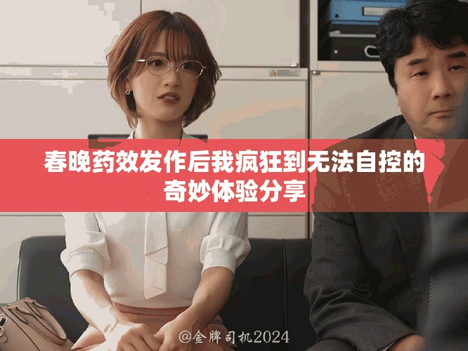 春晚藥效發(fā)作后我瘋狂到無法自控的奇妙體驗分享