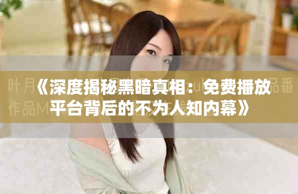 《深度揭秘黑暗真相：免費(fèi)播放平臺(tái)背后的不為人知內(nèi)幕》