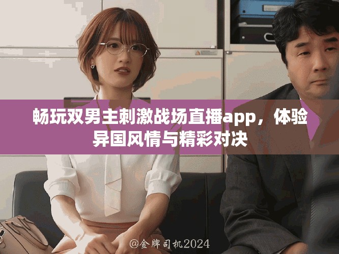 暢玩雙男主刺激戰(zhàn)場(chǎng)直播app，體驗(yàn)異國風(fēng)情與精彩對(duì)決