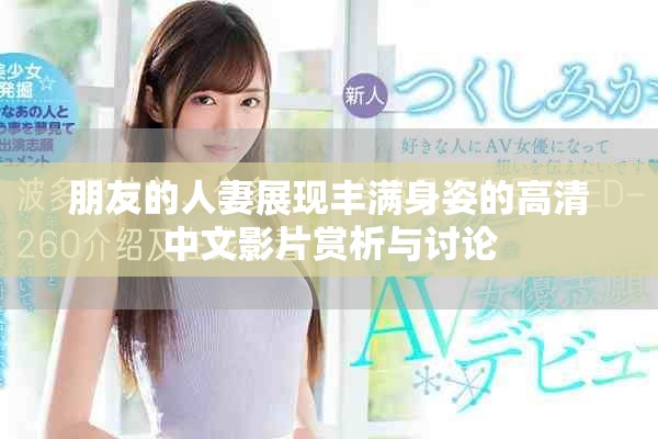 朋友的人妻展現(xiàn)豐滿身姿的高清中文影片賞析與討論