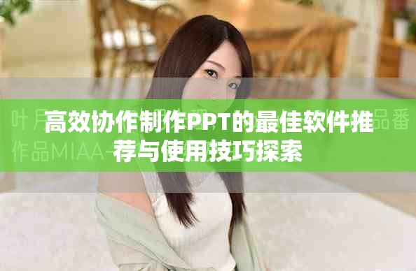 高效協(xié)作制作PPT的最佳軟件推薦與使用技巧探索