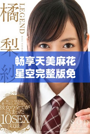 暢享天美麻花星空完整版免費(fèi)觀看，感受鄉(xiāng)村生活的魅力