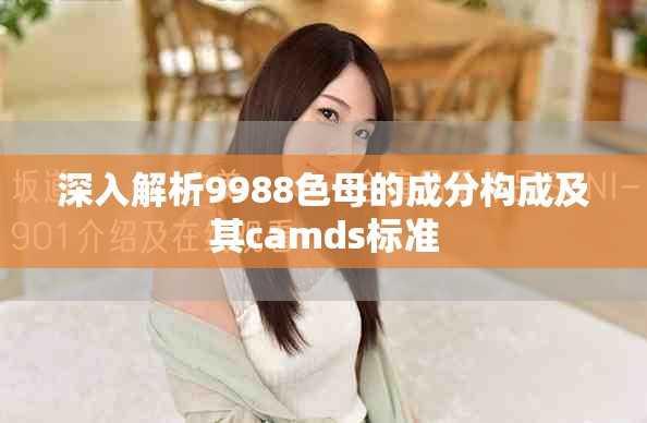 深入解析9988色母的成分構成及其camds標準