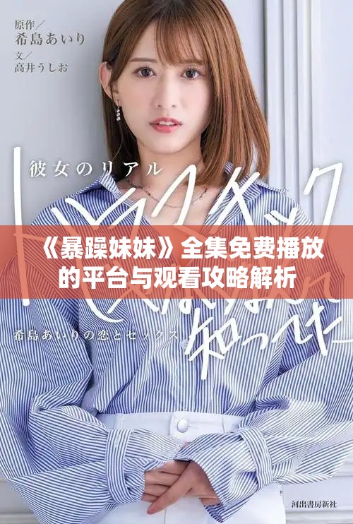 《暴躁妹妹》全集免費播放的平臺與觀看攻略解析