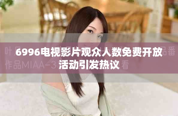 6996電視影片觀眾人數(shù)免費(fèi)開(kāi)放活動(dòng)引發(fā)熱議