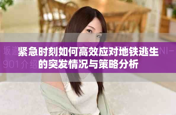 緊急時刻如何高效應對地鐵逃生的突發(fā)情況與策略分析