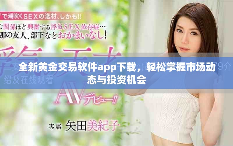 全新黃金交易軟件app下載，輕松掌握市場動態(tài)與投資機會