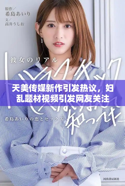 天美傳媒新作引發(fā)熱議，婦亂題材視頻引發(fā)網(wǎng)友關(guān)注與討論
