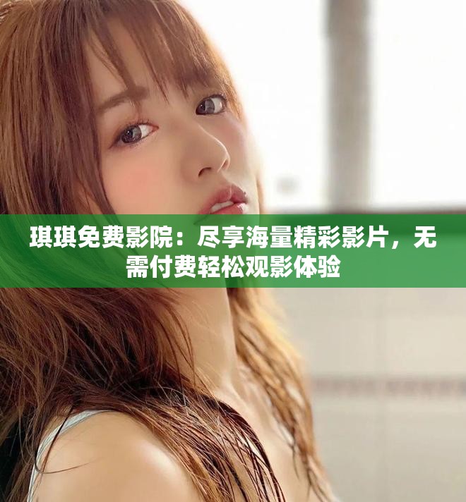 琪琪免費影院：盡享海量精彩影片，無需付費輕松觀影體驗