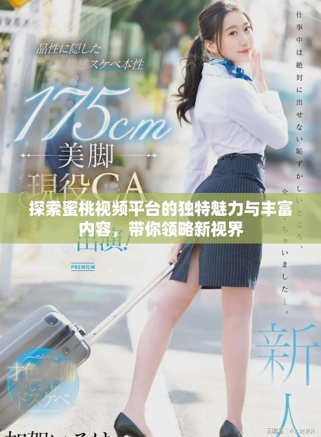 探索蜜桃視頻平臺的獨特魅力與豐富內(nèi)容，帶你領(lǐng)略新視界