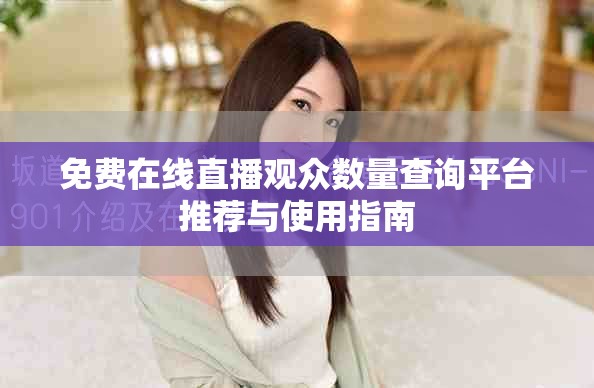 免費(fèi)在線直播觀眾數(shù)量查詢平臺(tái)推薦與使用指南
