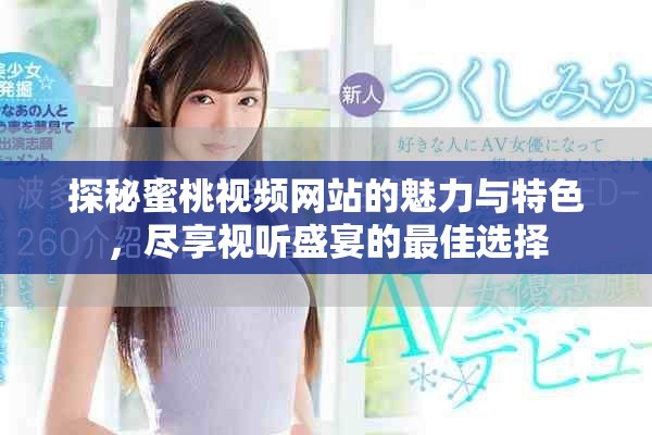 探秘蜜桃視頻網(wǎng)站的魅力與特色，盡享視聽(tīng)盛宴的最佳選擇