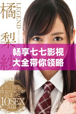 暢享七七影視大全帶你領(lǐng)略無限精彩影視作品