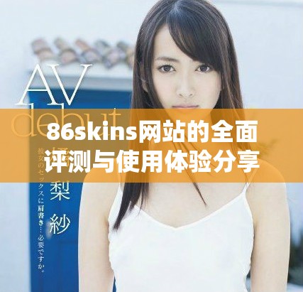 86skins網(wǎng)站的全面評測與使用體驗分享，揭示其特色與優(yōu)勢