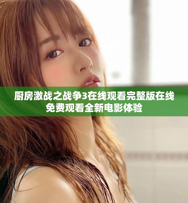 廚房激戰(zhàn)之戰(zhàn)爭3在線觀看完整版在線免費(fèi)觀看全新電影體驗(yàn)