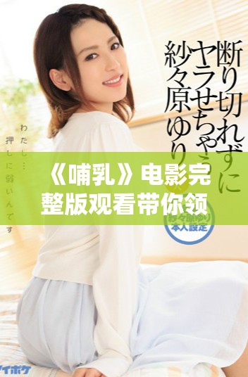 《哺乳》電影完整版觀看帶你領(lǐng)略感人親子故事與深刻情感的交織