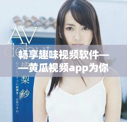 暢享趣味視頻軟件——黃瓜視頻app為你帶來無限精彩體驗