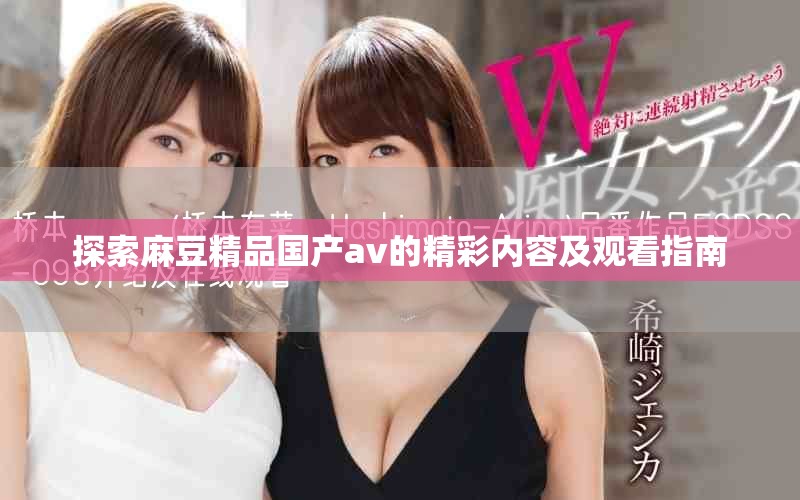 探索麻豆精品國產(chǎn)av的精彩內(nèi)容及觀看指南