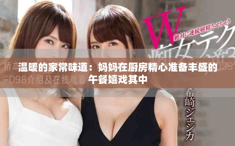 溫暖的家常味道：媽媽在廚房精心準(zhǔn)備豐盛的午餐嬉戲其中