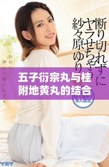 五子衍宗丸與桂附地黃丸的結(jié)合療效探索與分析