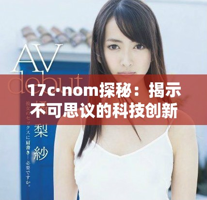 17c·nom探秘：揭示不可思議的科技創(chuàng)新與未來(lái)趨勢(shì)