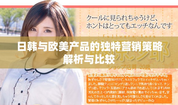 日韓與歐美產(chǎn)品的獨(dú)特營(yíng)銷策略解析與比較