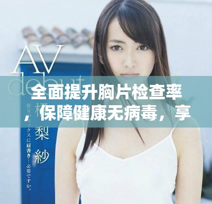 全面提升胸片檢查率，保障健康無(wú)病毒，享受免費(fèi)服務(wù)