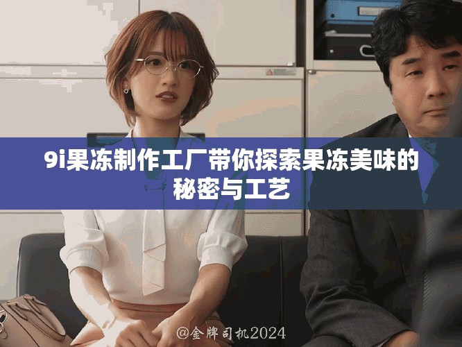9i果凍制作工廠帶你探索果凍美味的秘密與工藝