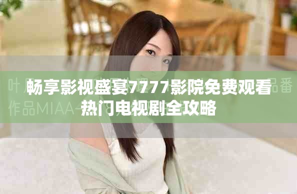 暢享影視盛宴7777影院免費(fèi)觀看熱門(mén)電視劇全攻略