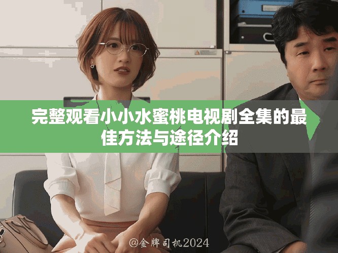 完整觀看小小水蜜桃電視劇全集的最佳方法與途徑介紹