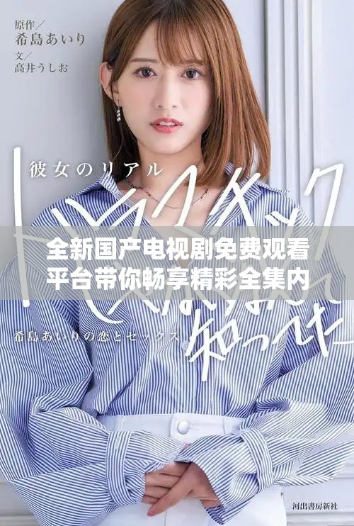 全新國產(chǎn)電視劇免費(fèi)觀看平臺(tái)帶你暢享精彩全集內(nèi)容