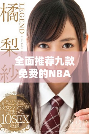 全面推薦九款免費(fèi)的NBA下載平臺及應(yīng)用指南