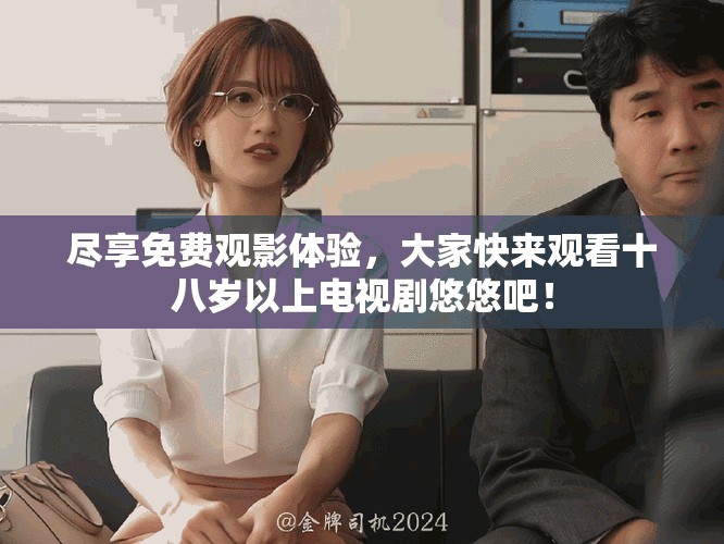 盡享免費(fèi)觀影體驗(yàn)，大家快來觀看十八歲以上電視劇悠悠吧！
