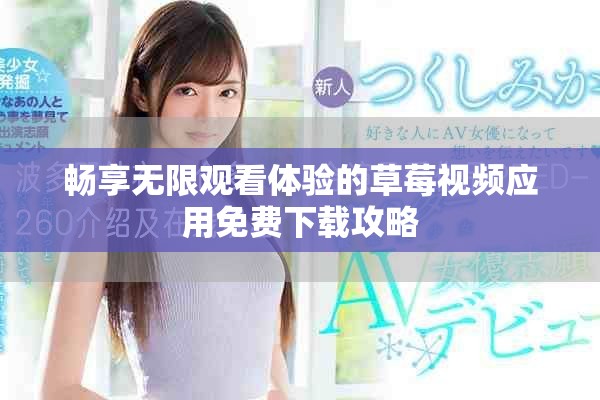 暢享無限觀看體驗的草莓視頻應(yīng)用免費下載攻略