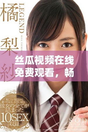 絲瓜視頻在線免費(fèi)觀看，暢享多種精彩內(nèi)容一鍵直達(dá)