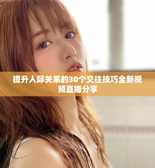 提升人際關系的30個交往技巧全新視頻直播分享
