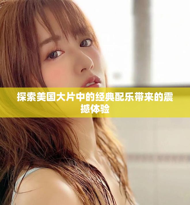 探索美國(guó)大片中的經(jīng)典配樂帶來的震撼體驗(yàn)