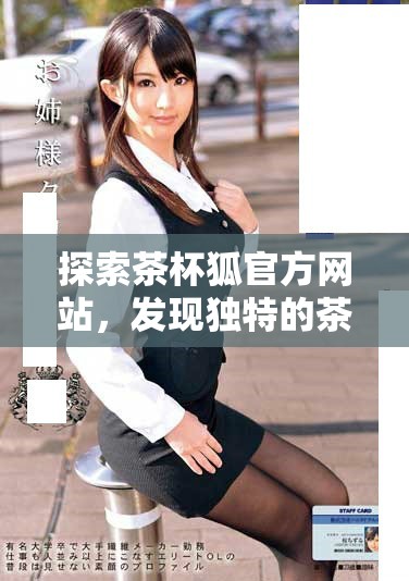 探索茶杯狐官方網(wǎng)站，發(fā)現(xiàn)獨特的茶文化與產(chǎn)品體驗