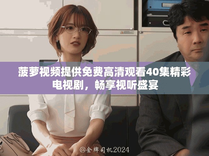 菠蘿視頻提供免費高清觀看40集精彩電視劇，暢享視聽盛宴