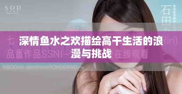 深情魚水之歡描繪高干生活的浪漫與挑戰(zhàn)