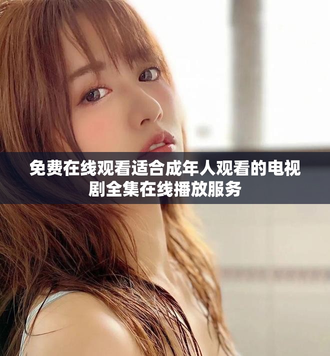 免費(fèi)在線觀看適合成年人觀看的電視劇全集在線播放服務(wù)
